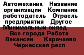 Автомеханик › Название организации ­ Компания-работодатель › Отрасль предприятия ­ Другое › Минимальный оклад ­ 1 - Все города Работа » Вакансии   . Карачаево-Черкесская респ.